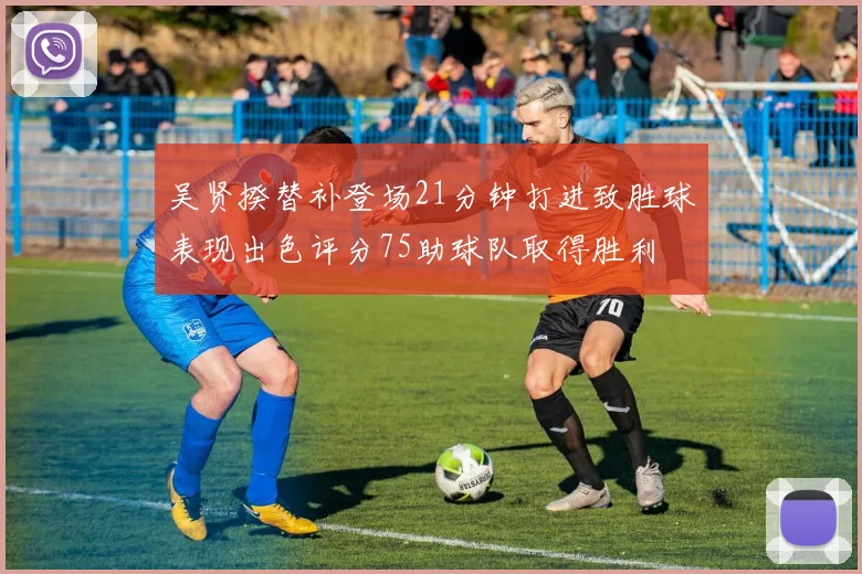 吴贤揆替补登场21分钟打进致胜球表现出色评分75助球队取得胜利