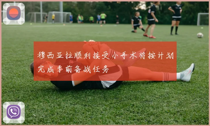 穆西亚拉顺利接受小手术将按计划完成季前备战任务
