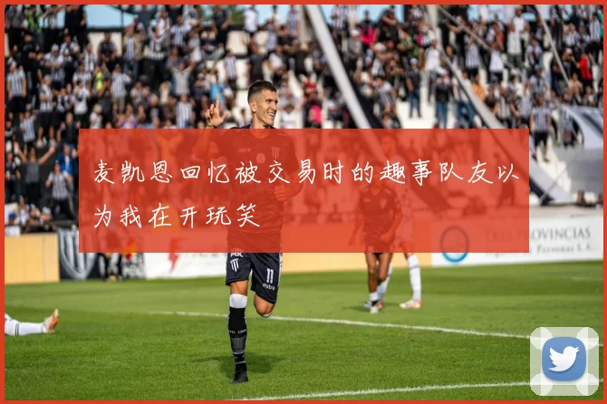 麦凯恩回忆被交易时的趣事队友以为我在开玩笑